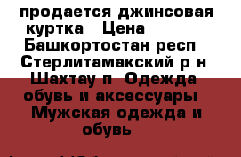 продается джинсовая куртка › Цена ­ 2 100 - Башкортостан респ., Стерлитамакский р-н, Шахтау п. Одежда, обувь и аксессуары » Мужская одежда и обувь   